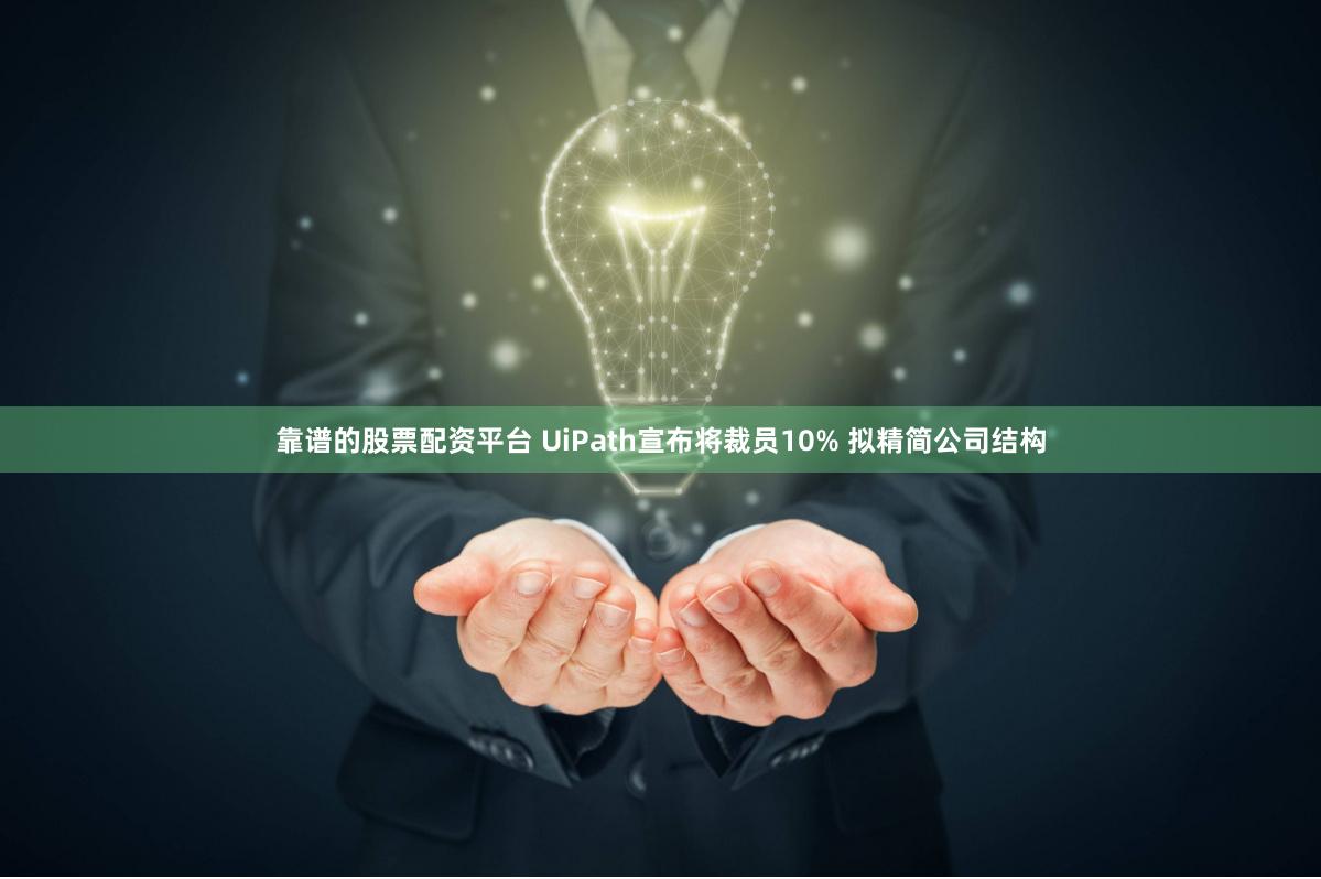 靠谱的股票配资平台 UiPath宣布将裁员10% 拟精简公司结构