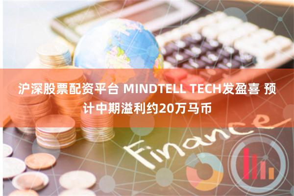 沪深股票配资平台 MINDTELL TECH发盈喜 预计中期溢利约20万马币