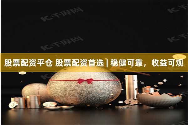 股票配资平仓 股票配资首选 | 稳健可靠，收益可观