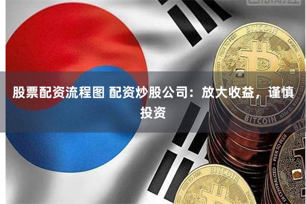 股票配资流程图 配资炒股公司：放大收益，谨慎投资