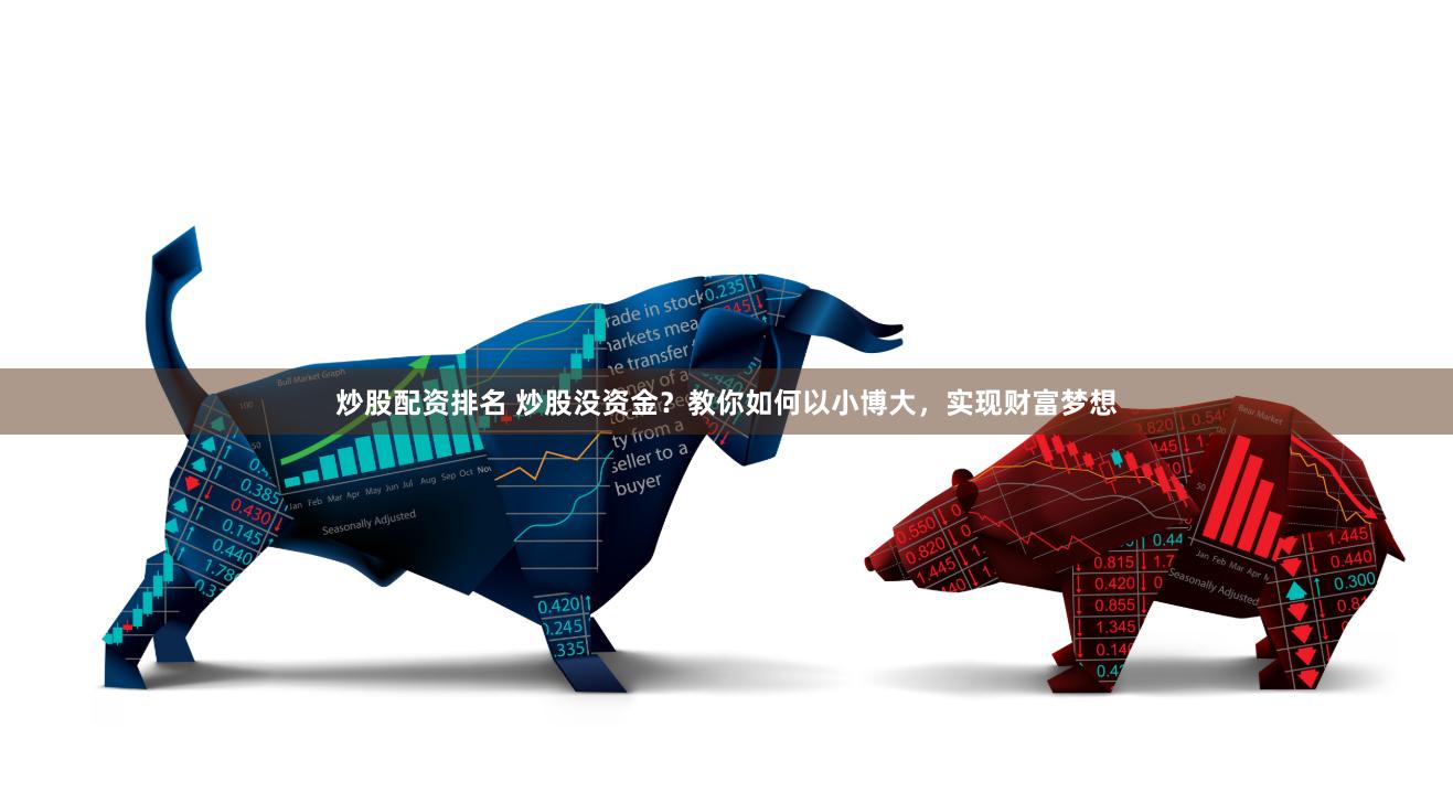 炒股配资排名 炒股没资金？教你如何以小博大，实现财富梦想