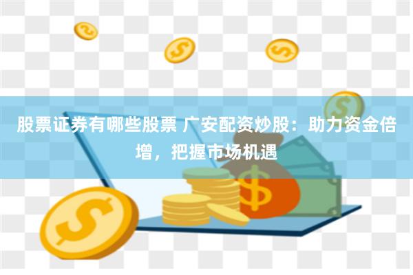 股票证券有哪些股票 广安配资炒股：助力资金倍增，把握市场机遇