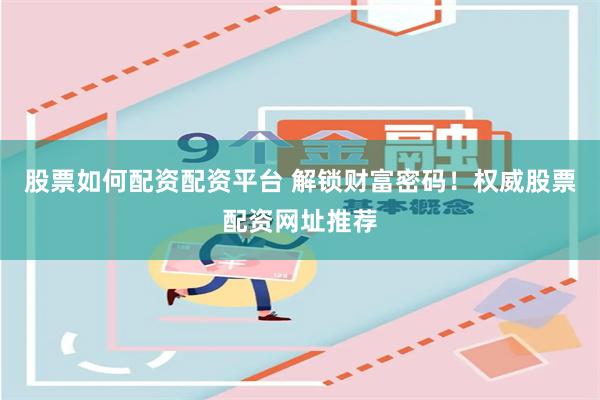 股票如何配资配资平台 解锁财富密码！权威股票配资网址推荐