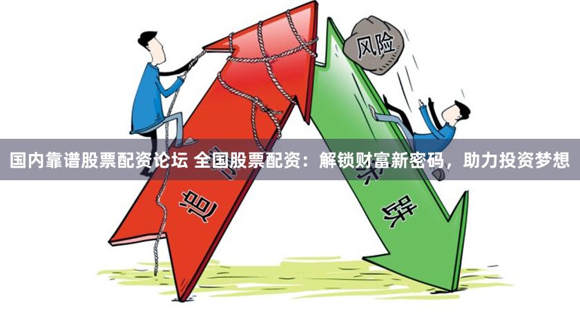 国内靠谱股票配资论坛 全国股票配资：解锁财富新密码，助力投资梦想