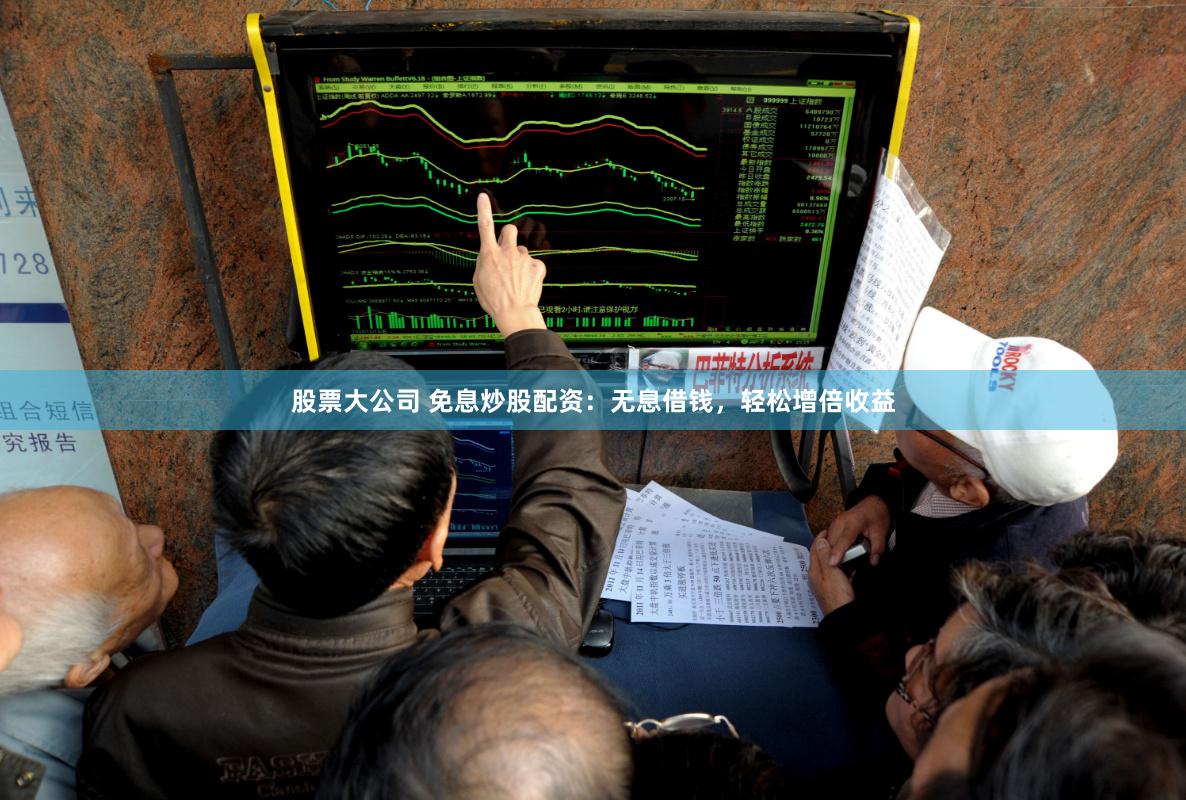 股票大公司 免息炒股配资：无息借钱，轻松增倍收益