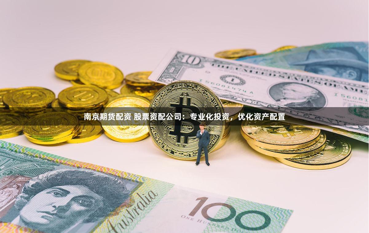南京期货配资 股票资配公司：专业化投资，优化资产配置