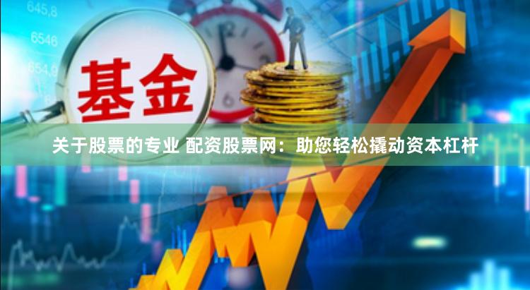 关于股票的专业 配资股票网：助您轻松撬动资本杠杆