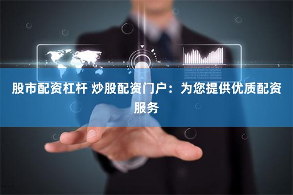 股市配资杠杆 炒股配资门户：为您提供优质配资服务