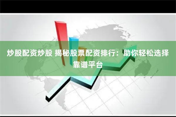 炒股配资炒股 揭秘股票配资排行：助你轻松选择靠谱平台