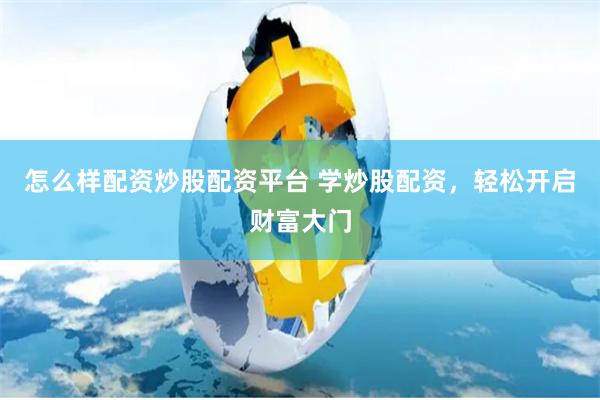 怎么样配资炒股配资平台 学炒股配资，轻松开启财富大门