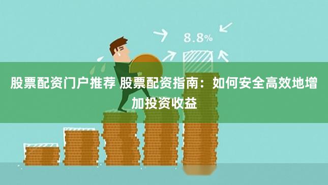 股票配资门户推荐 股票配资指南：如何安全高效地增加投资收益
