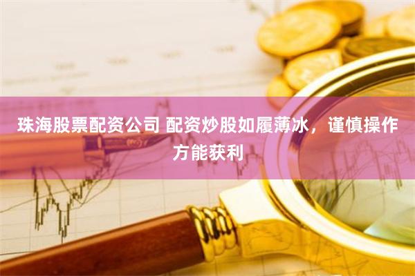 珠海股票配资公司 配资炒股如履薄冰，谨慎操作方能获利