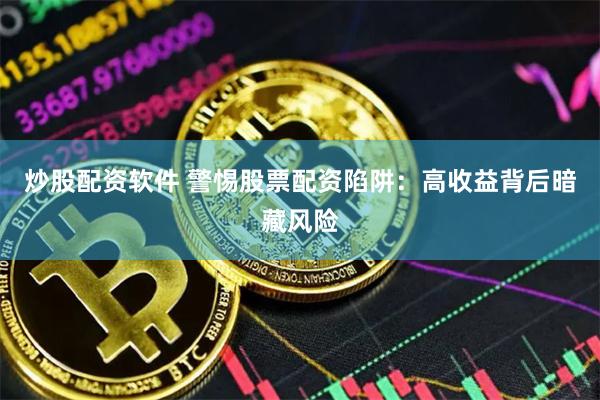 炒股配资软件 警惕股票配资陷阱：高收益背后暗藏风险