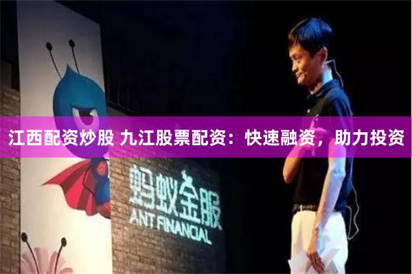 江西配资炒股 九江股票配资：快速融资，助力投资