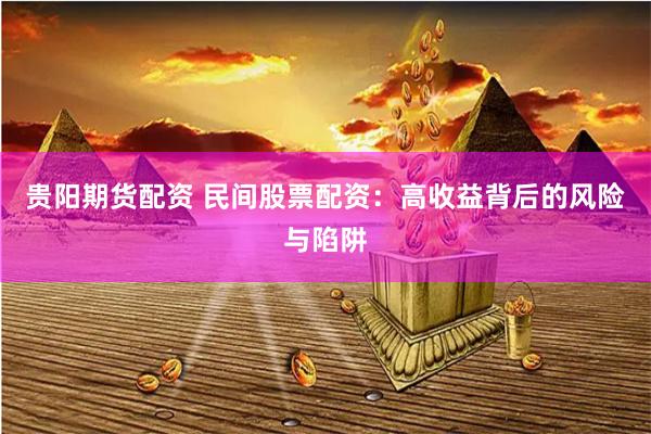 贵阳期货配资 民间股票配资：高收益背后的风险与陷阱