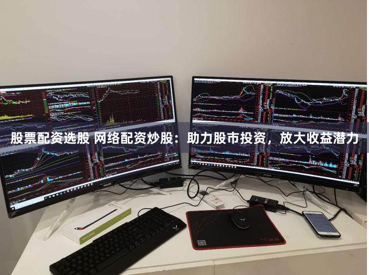 股票配资选股 网络配资炒股：助力股市投资，放大收益潜力