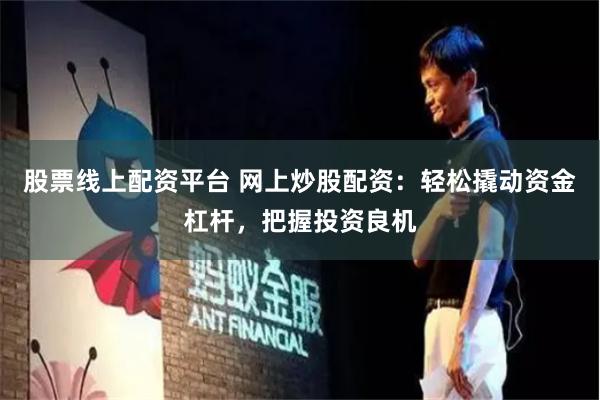 股票线上配资平台 网上炒股配资：轻松撬动资金杠杆，把握投资良机
