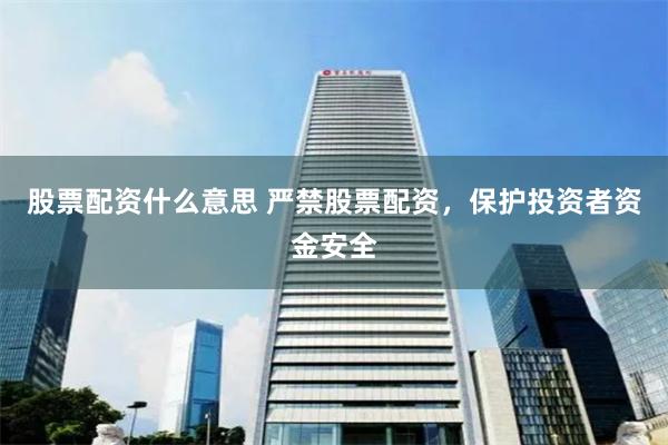 股票配资什么意思 严禁股票配资，保护投资者资金安全