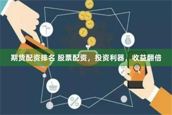 期货配资排名 股票配资，投资利器，收益翻倍