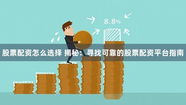 股票配资怎么选择 揭秘：寻找可靠的股票配资平台指南
