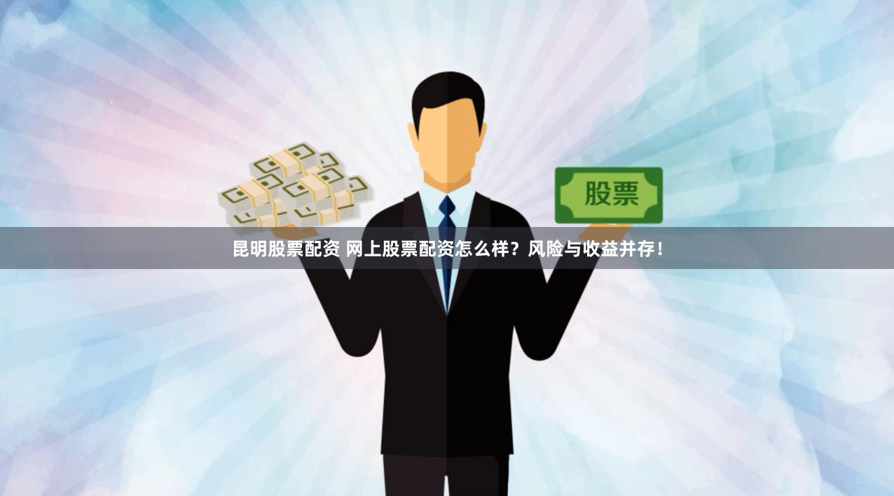 昆明股票配资 网上股票配资怎么样？风险与收益并存！