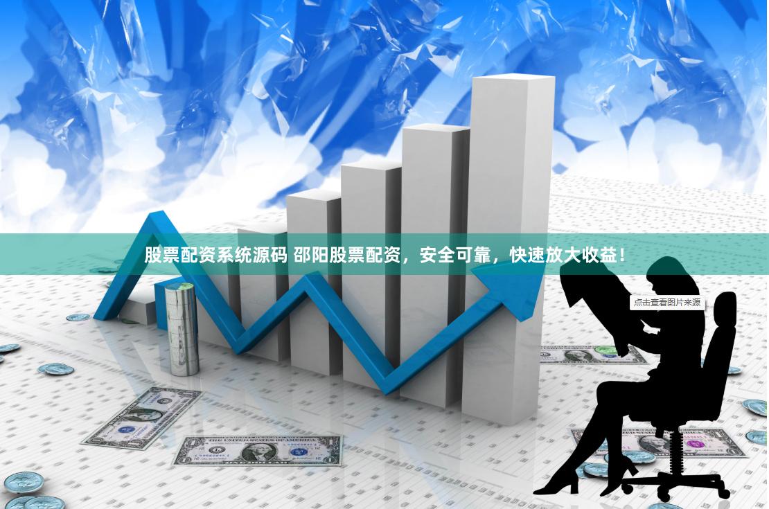 股票配资系统源码 邵阳股票配资，安全可靠，快速放大收益！