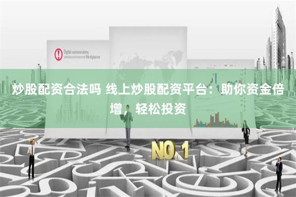 炒股配资合法吗 线上炒股配资平台：助你资金倍增，轻松投资