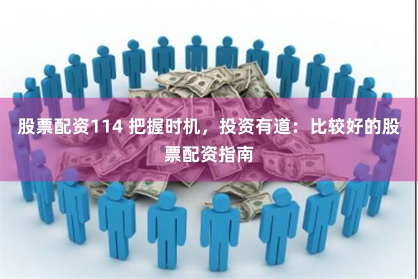 股票配资114 把握时机，投资有道：比较好的股票配资指南
