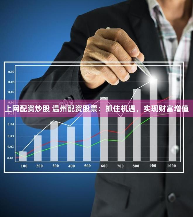 上网配资炒股 温州配资股票：抓住机遇，实现财富增值