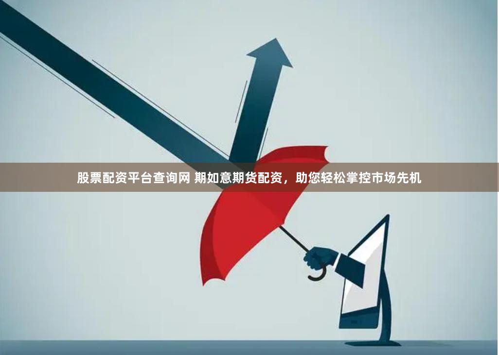 股票配资平台查询网 期如意期货配资，助您轻松掌控市场先机