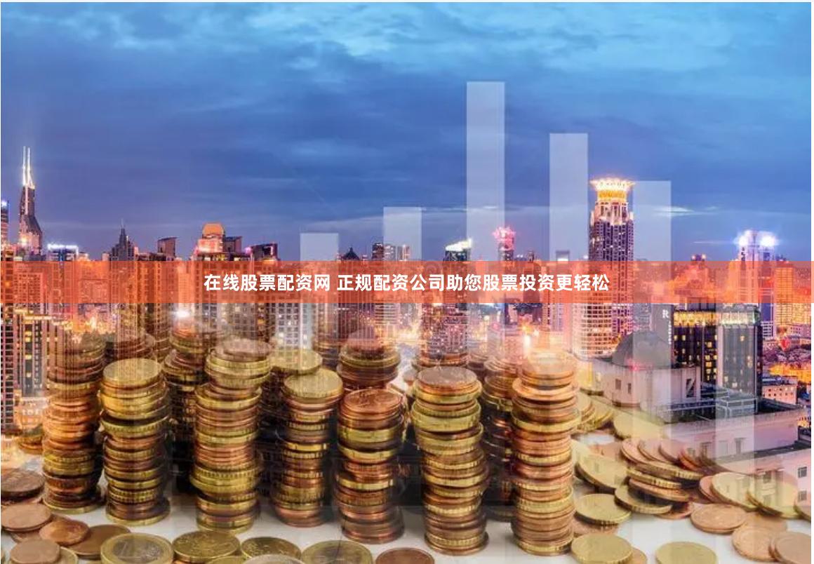在线股票配资网 正规配资公司助您股票投资更轻松