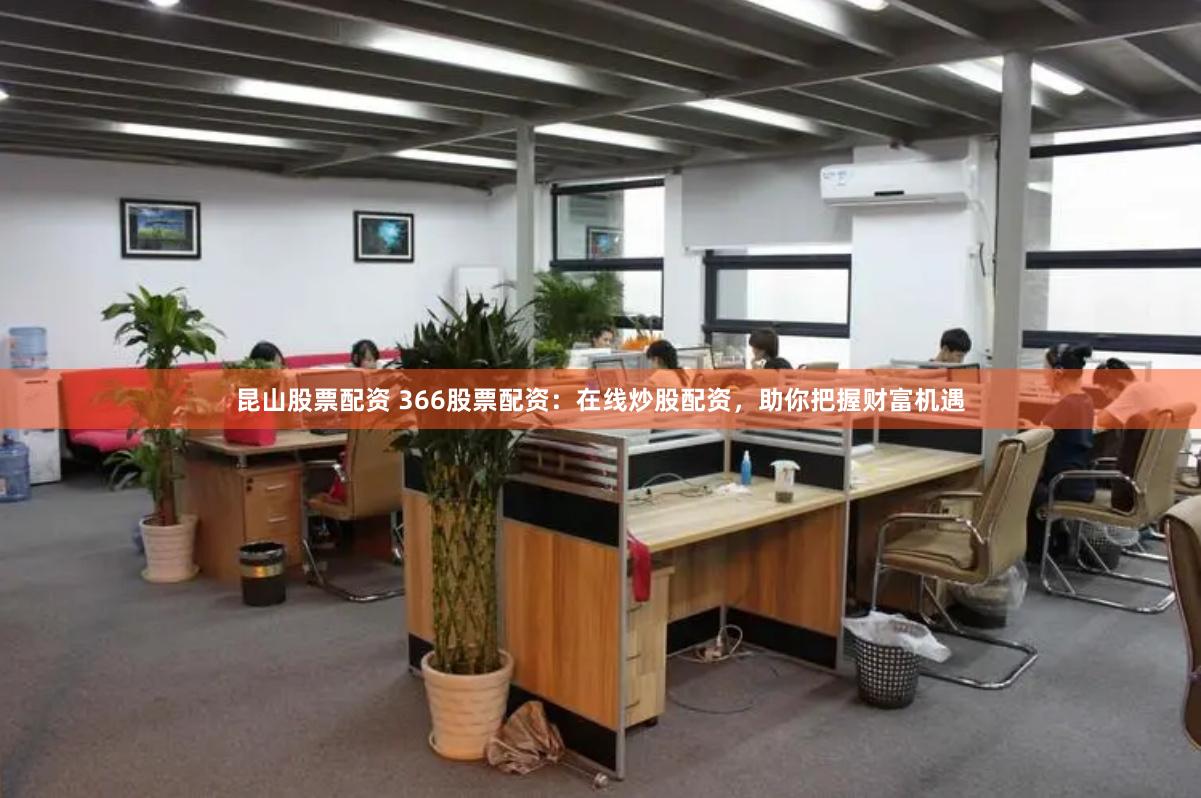昆山股票配资 366股票配资：在线炒股配资，助你把握财富机遇
