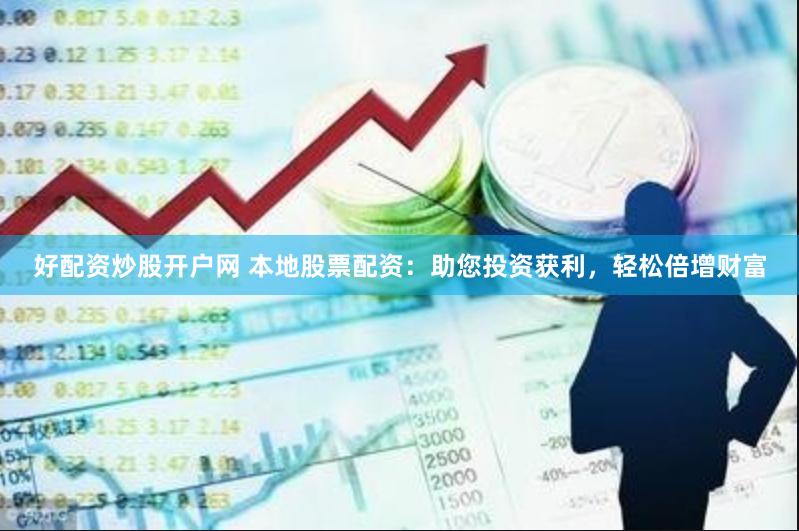 好配资炒股开户网 本地股票配资：助您投资获利，轻松倍增财富