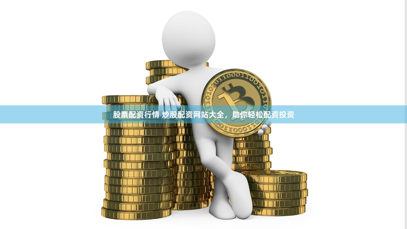 股票配资行情 炒股配资网站大全，助你轻松配资投资