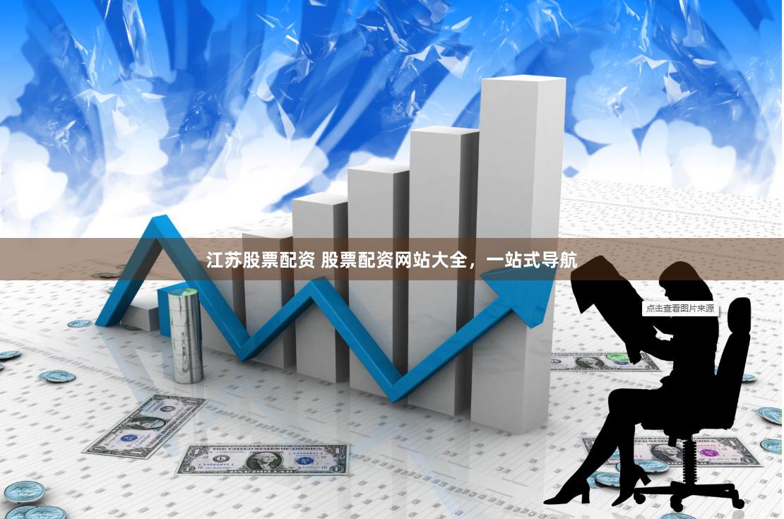 江苏股票配资 股票配资网站大全，一站式导航