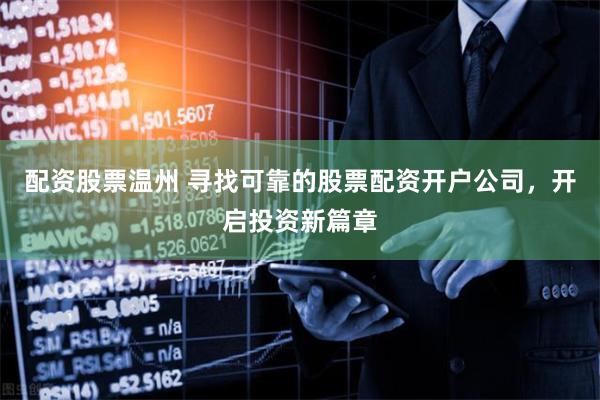配资股票温州 寻找可靠的股票配资开户公司,开启投资新篇章