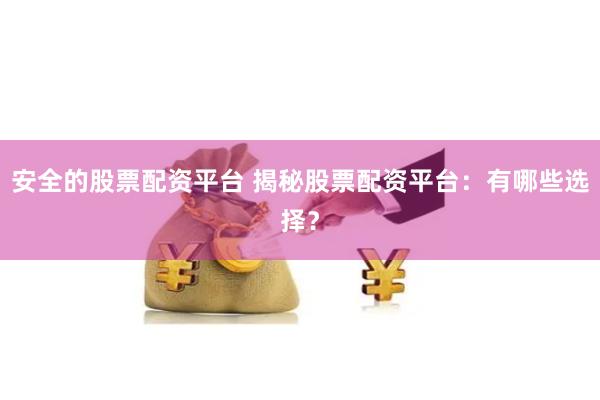 安全的股票配资平台 揭秘股票配资平台:有哪些选择?