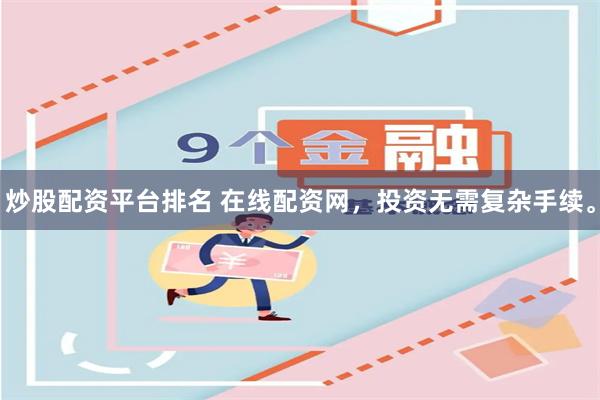 炒股配资平台排名 在线配资网，投资无需复杂手续。
