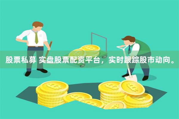 股票私募 实盘股票配资平台，实时跟踪股市动向。