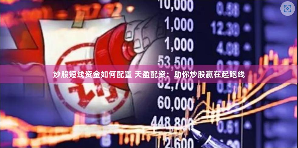 炒股短线资金如何配置 天盈配资:助你炒股赢在起跑线