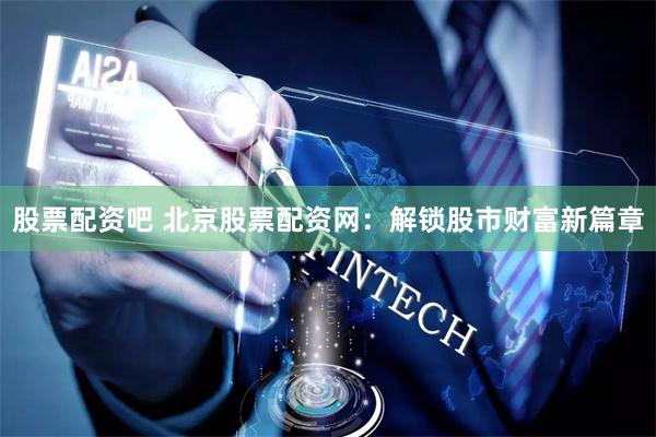 股票配资吧 北京股票配资网：解锁股市财富新篇章