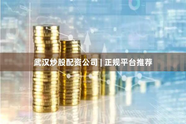 武汉炒股配资公司 | 正规平台推荐