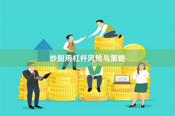 炒股用杠杆风险与策略