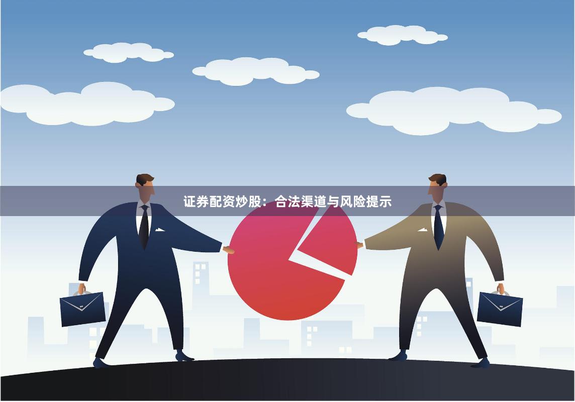 证券配资炒股：合法渠道与风险提示