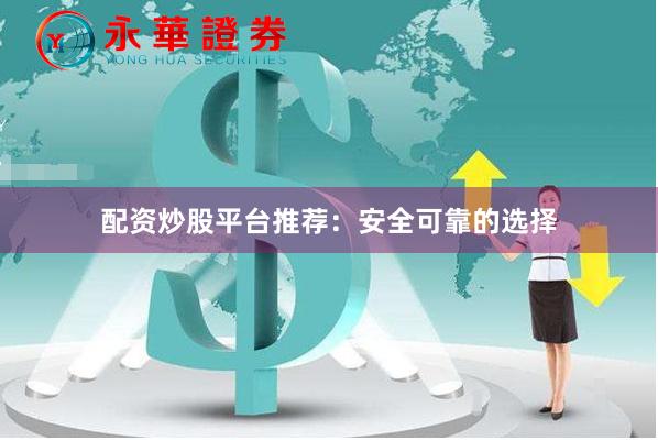 配资炒股平台推荐：安全可靠的选择