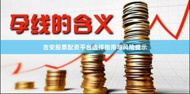 吉安股票配资平台选择指南与风险提示