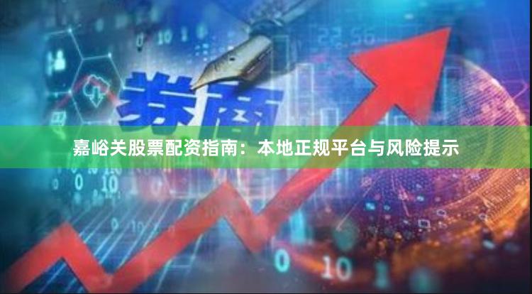 嘉峪关股票配资指南：本地正规平台与风险提示