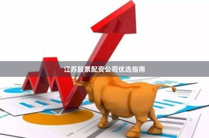 江苏股票配资公司优选指南