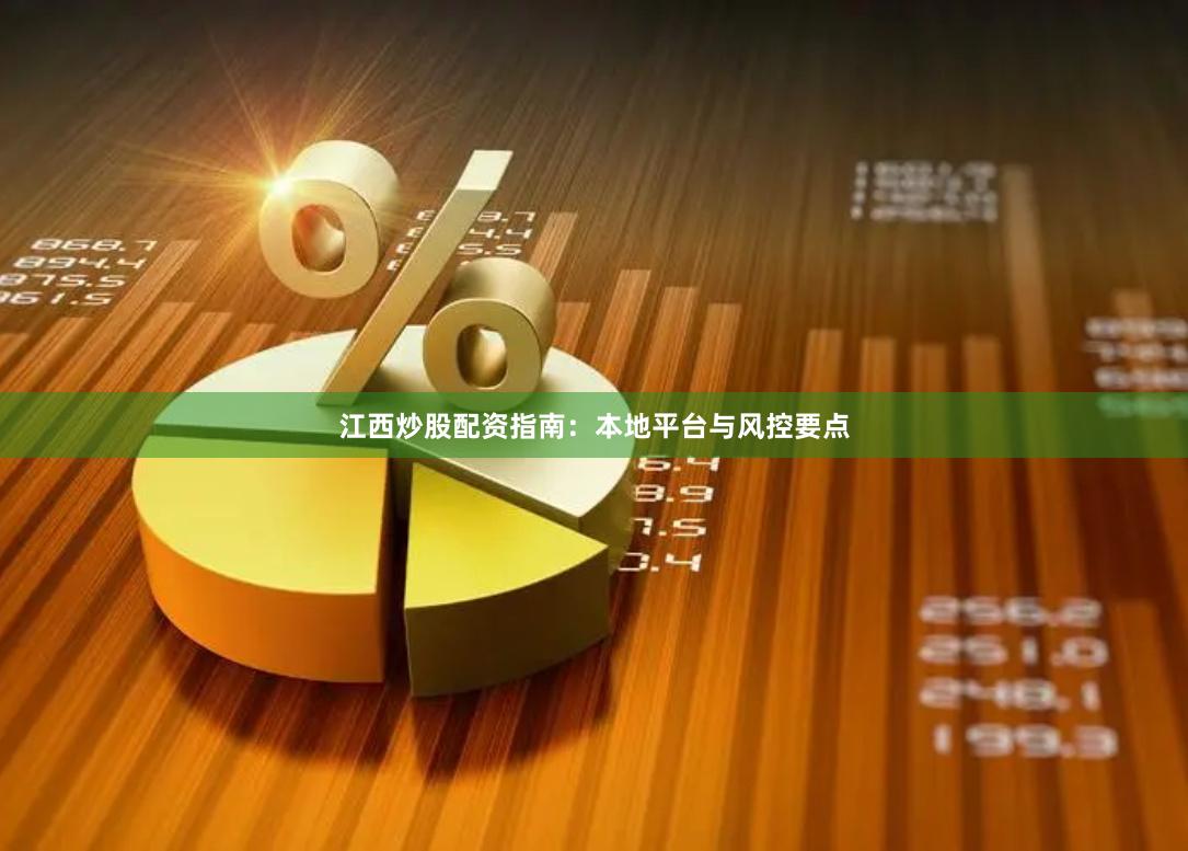江西炒股配资指南：本地平台与风控要点