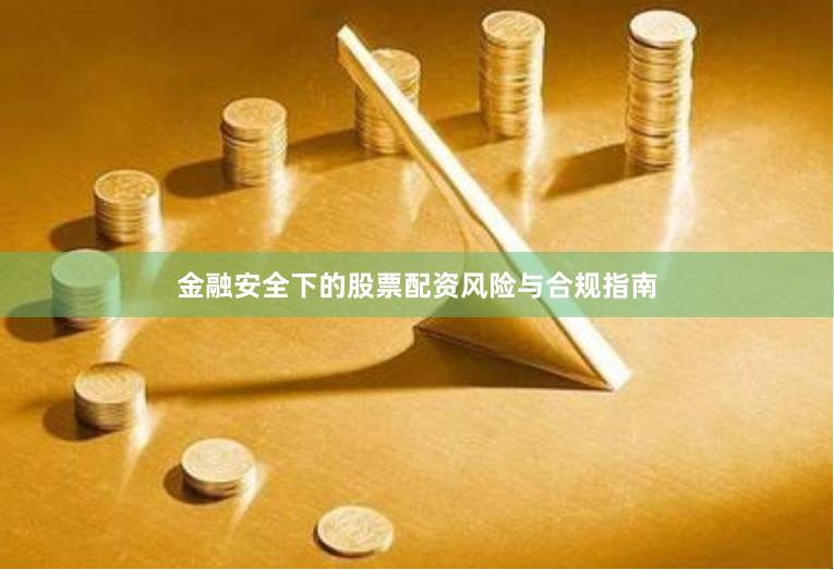 金融安全下的股票配资风险与合规指南